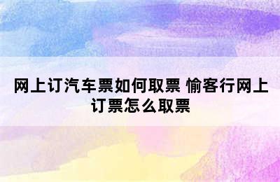 网上订汽车票如何取票 愉客行网上订票怎么取票